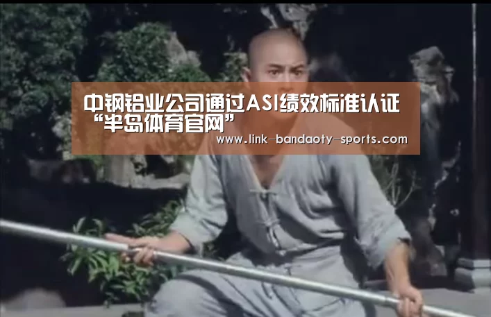 中钢铝业公司通过ASI绩效标准认证“半岛体育官网”(图3) 半岛体育下载